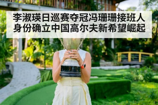 李淑瑛日巡赛夺冠冯珊珊接班人身份确立中国高尔夫新希望崛起