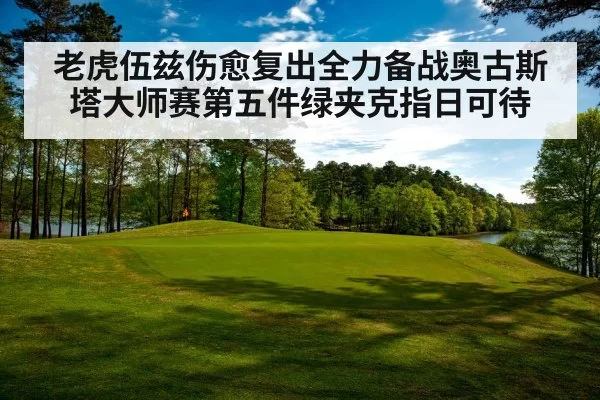 老虎伍兹伤愈复出全力备战奥古斯塔大师赛第五件绿夹克指日可待