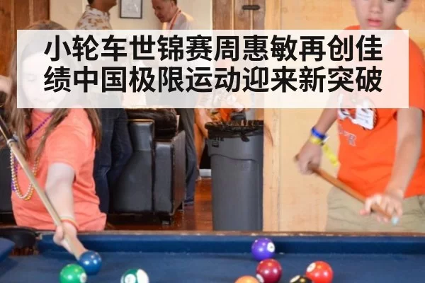 小轮车世锦赛周惠敏再创佳绩中国极限运动迎来新突破