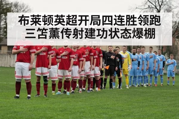 布莱顿英超开局四连胜领跑三笘薰传射建功状态爆棚
